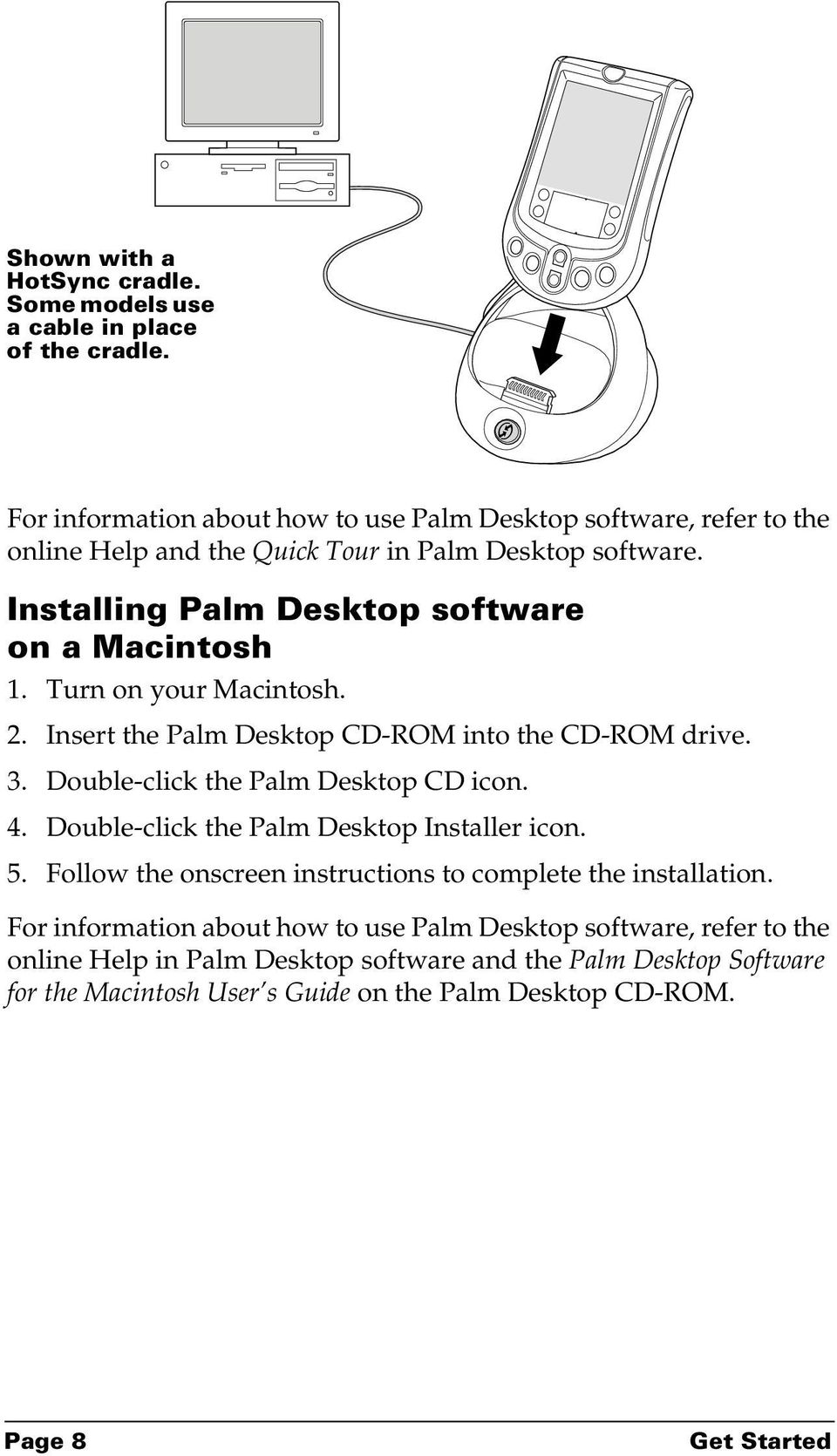 Turn on your Macintosh. 2. Insert the Palm Desktop CD-ROM into the CD-ROM drive. 3. Double-click the Palm Desktop CD icon. 4. Double-click the Palm Desktop Installer icon. 5.