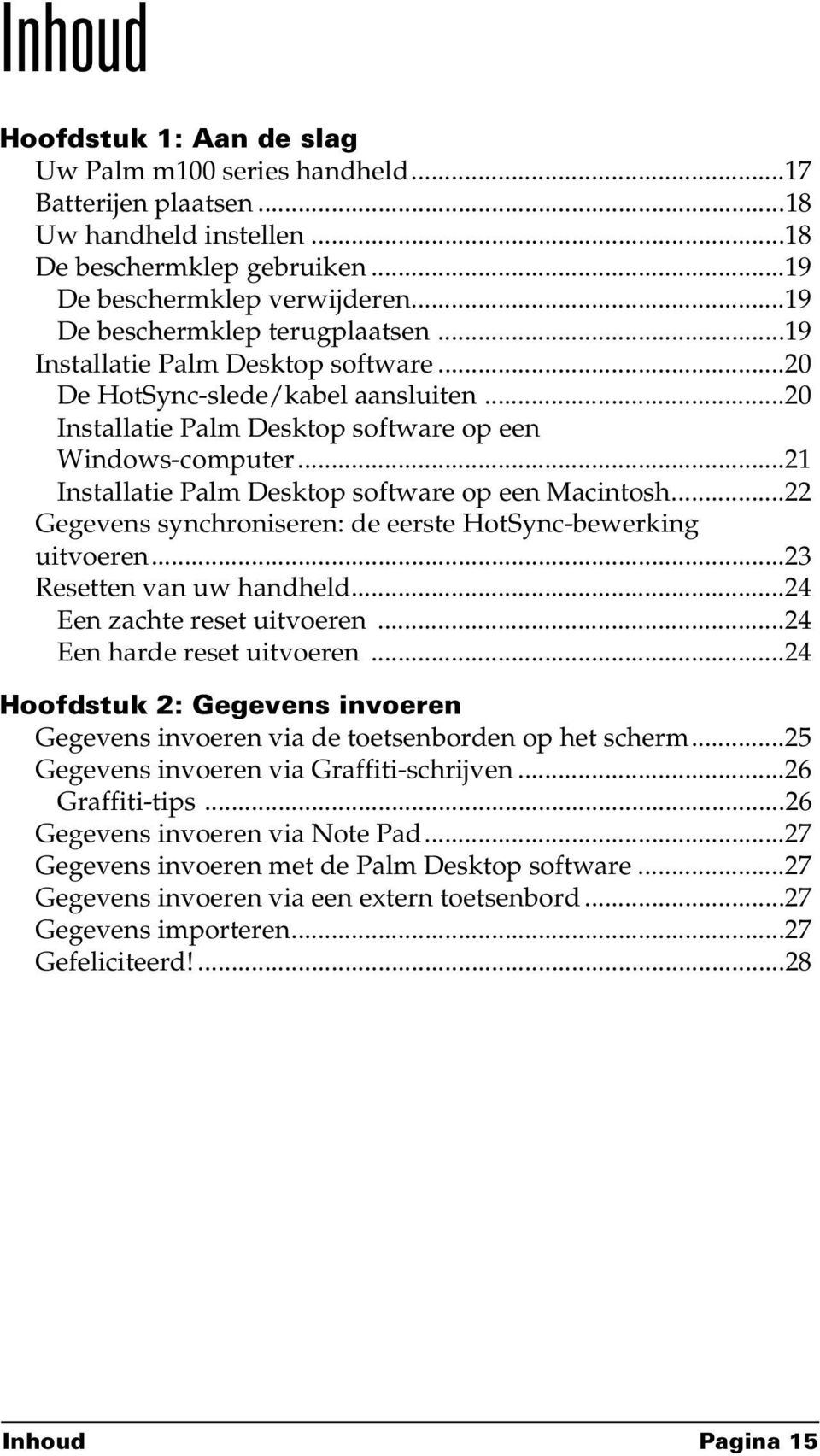 ..21 Installatie Palm Desktop software op een Macintosh...22 Gegevens synchroniseren: de eerste HotSync-bewerking uitvoeren...23 Resetten van uw handheld...24 Een zachte reset uitvoeren.