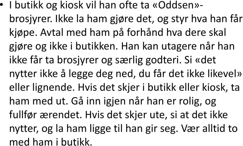 Si «det nytter ikke å legge deg ned, du får det ikke likevel» eller lignende. Hvis det skjer i butikk eller kiosk, ta ham med ut.