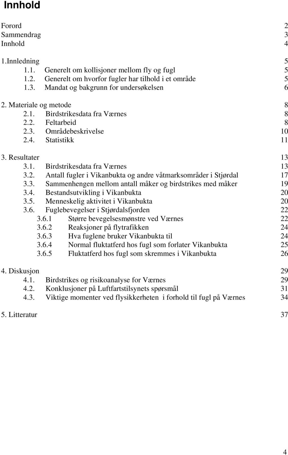 3. Sammenhengen mellom antall måker og birdstrikes med måker 19 3.4. Bestandsutvikling i Vikanbukta 20 3.5. Menneskelig aktivitet i Vikanbukta 20 3.6. Fuglebevegelser i Stjørdalsfjorden 22 3.6.1 Større bevegelsesmønstre ved Værnes 22 3.