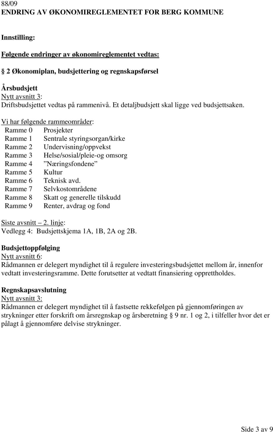 Vi har følgende rammeområder: Ramme 0 Prosjekter Ramme 1 Sentrale styringsorgan/kirke Ramme 2 Undervisning/oppvekst Ramme 3 Helse/sosial/pleie-og omsorg Ramme 4 Næringsfondene Ramme 5 Kultur Ramme 6