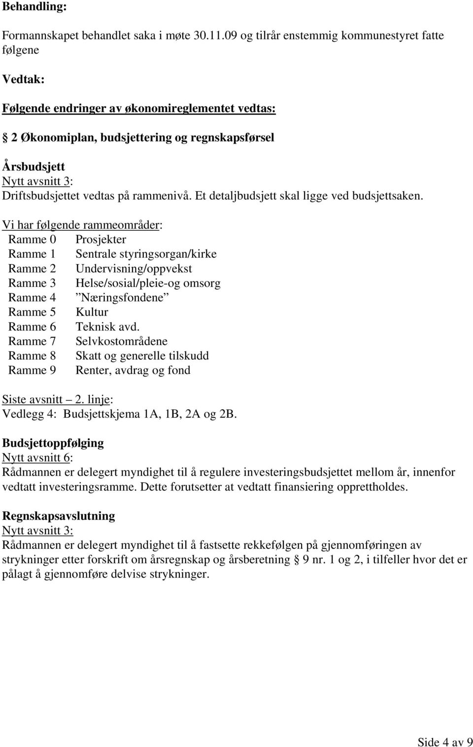 Driftsbudsjettet vedtas på rammenivå. Et detaljbudsjett skal ligge ved budsjettsaken.