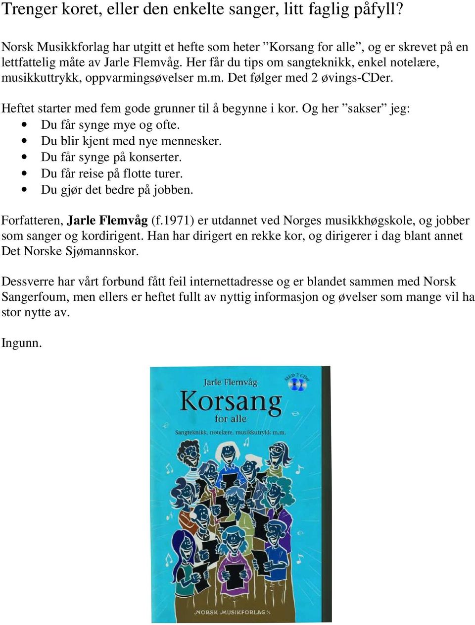 Og her sakser jeg: Du får synge mye og ofte. Du blir kjent med nye mennesker. Du får synge på konserter. Du får reise på flotte turer. Du gjør det bedre på jobben. Forfatteren, Jarle Flemvåg (f.