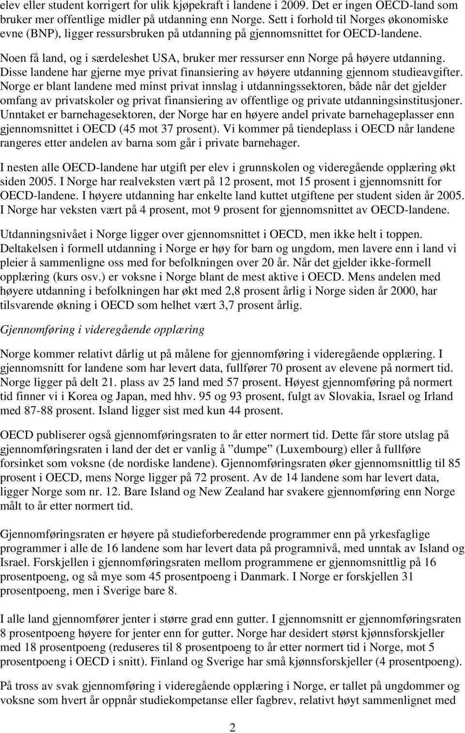 Noen få land, og i særdeleshet USA, bruker mer ressurser enn Norge på høyere utdanning. Disse landene har gjerne mye privat finansiering av høyere utdanning gjennom studieavgifter.