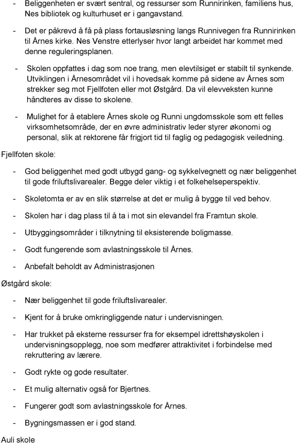 - Skolen oppfattes i dag som noe trang, men elevtilsiget er stabilt til synkende. Utviklingen i Årnesområdet vil i hovedsak komme på sidene av Årnes som strekker seg mot Fjellfoten eller mot Østgård.