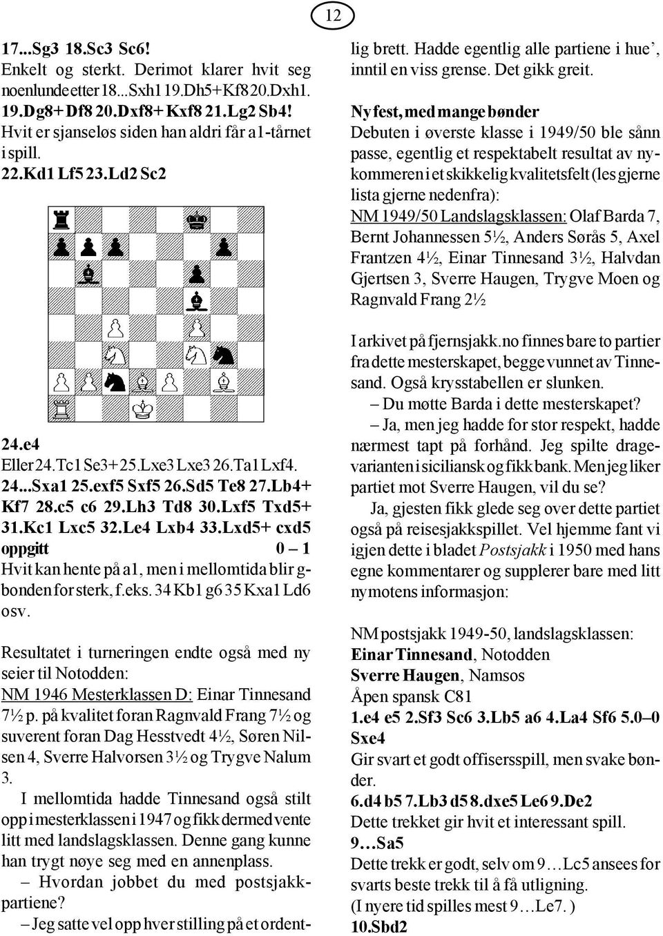 Lxf5 Txd5+ 31.Kc1 Lxc5 32.Le4 Lxb4 33.Lxd5+ cxd5 oppgitt 0 1 Hvit kan hente på a1, men i mellomtida blir g- bonden for sterk, f.eks. 34 Kb1 g6 35 Kxa1 Ld6 osv.