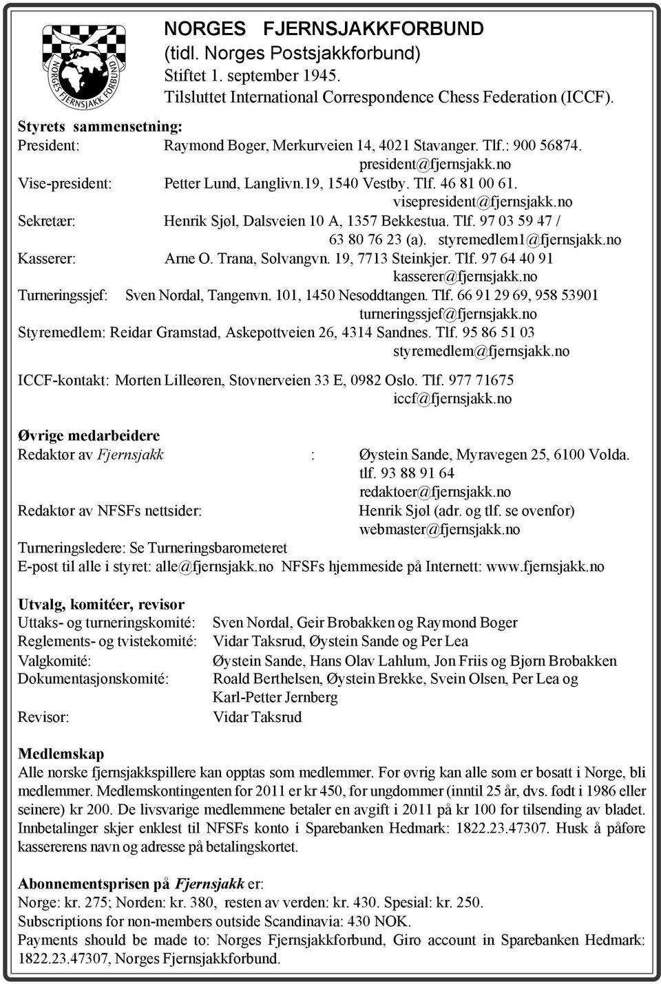 visepresident@fjernsjakk.no Sekretær: Henrik Sjøl, Dalsveien 10 A, 1357 Bekkestua. Tlf. 97 03 59 47 / 63 80 76 23 (a). styremedlem1@fjernsjakk.no Kasserer: Arne O. Trana, Solvangvn.