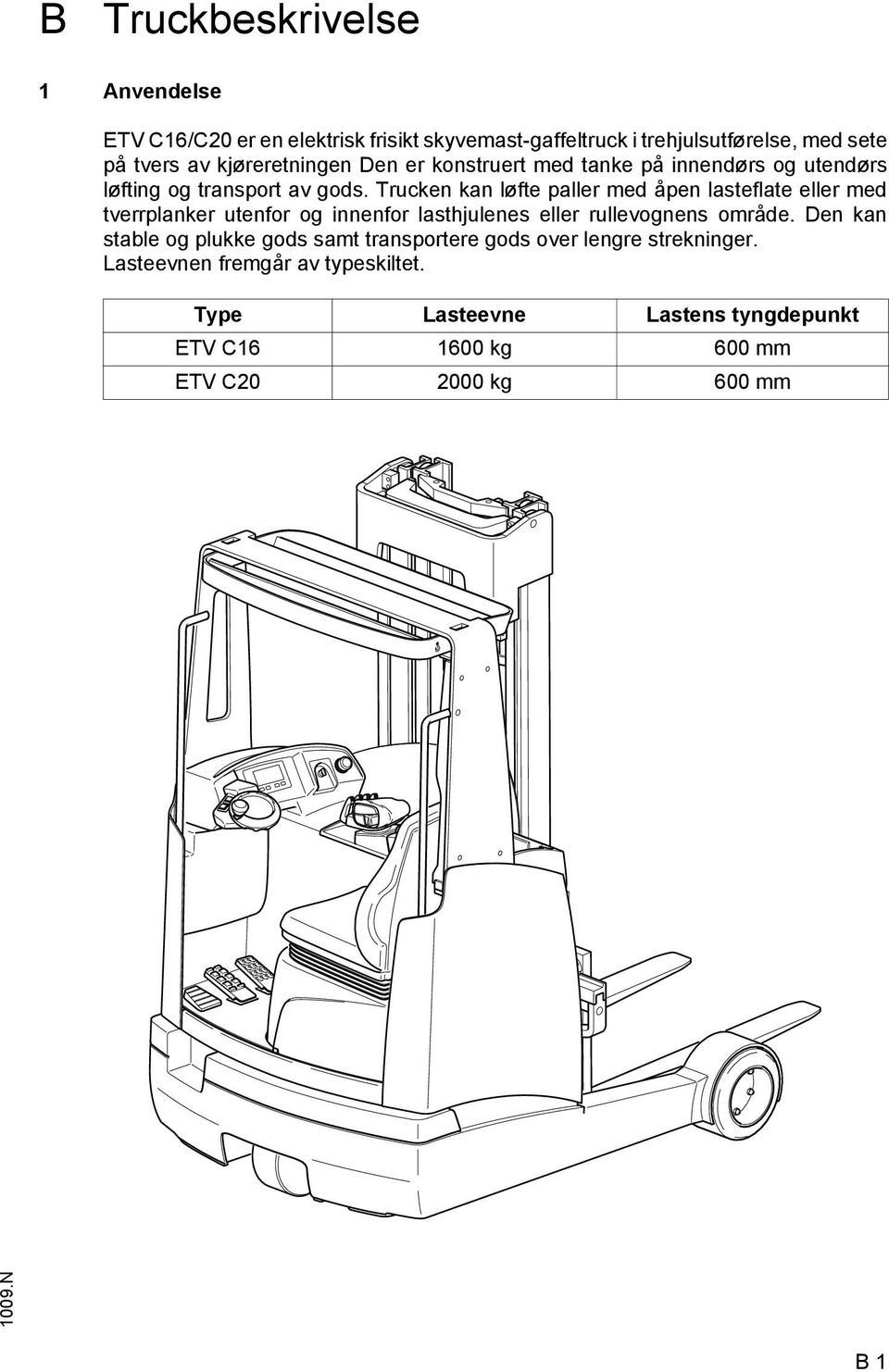 Trucken kan løfte paller med åpen lasteflate eller med tverrplanker utenfor og innenfor lasthjulenes eller rullevognens område.