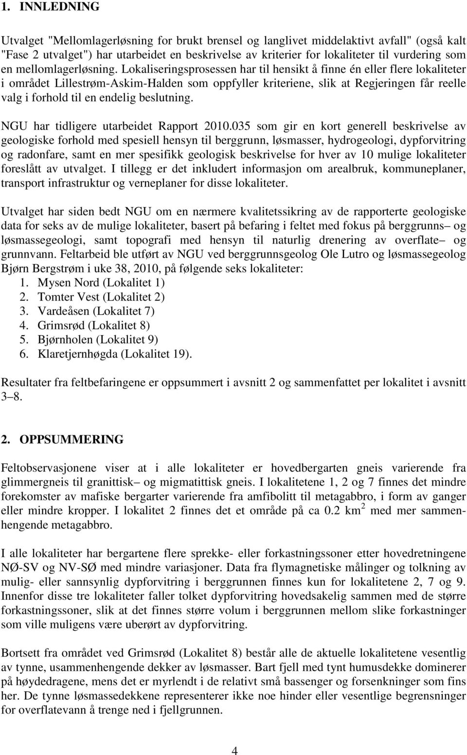 Lokaliseringsprosessen har til hensikt å finne én eller flere lokaliteter i området Lillestrøm-Askim-Halden som oppfyller kriteriene, slik at Regjeringen får reelle valg i forhold til en endelig