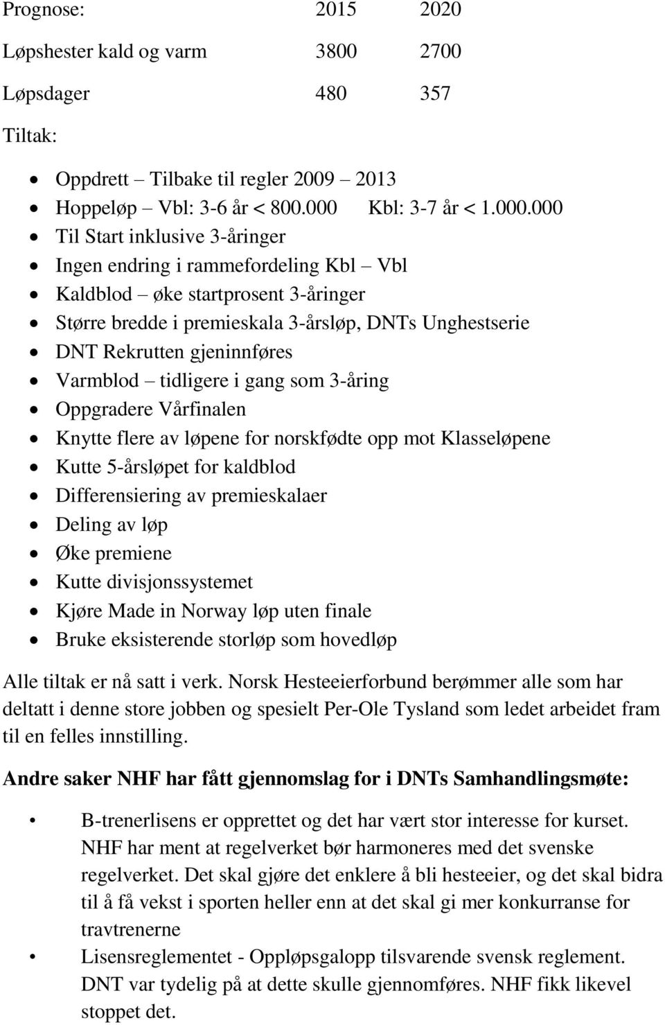 000 Til Start inklusive 3-åringer Ingen endring i rammefordeling Kbl Vbl Kaldblod øke startprosent 3-åringer Større bredde i premieskala 3-årsløp, DNTs Unghestserie DNT Rekrutten gjeninnføres