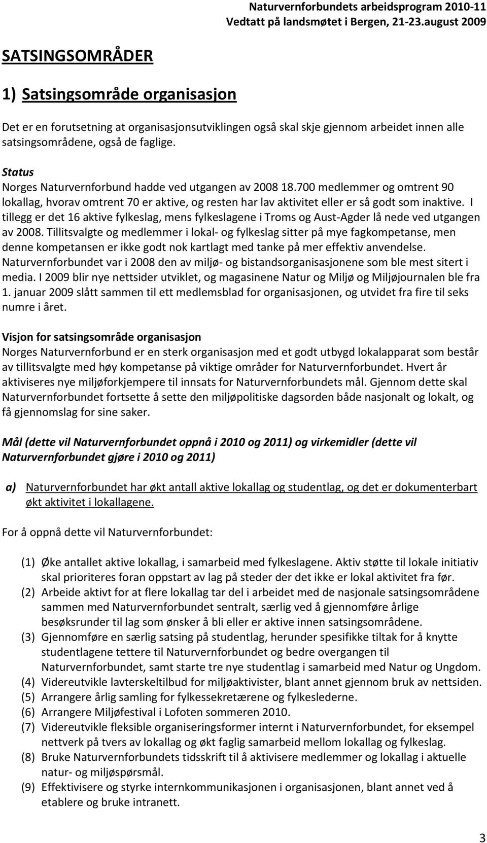 I tillegg er det 16 aktive fylkeslag, mens fylkeslagene i Troms og Aust-Agder lå nede ved utgangen av 2008.