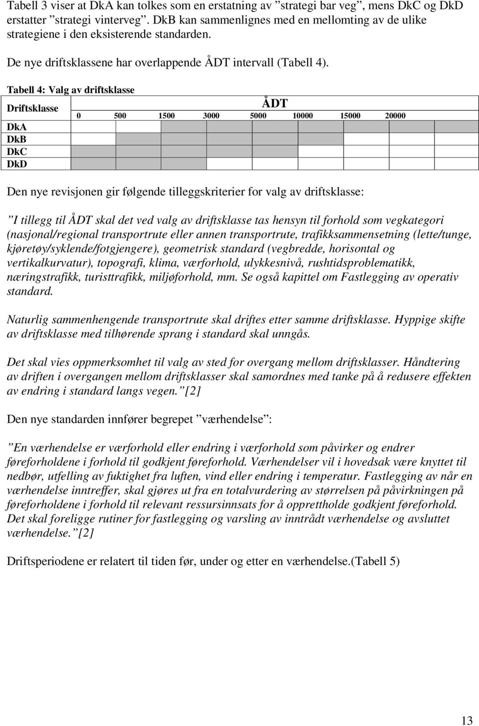 Tabell 4: Valg av driftsklasse Driftsklasse DkA DkB DkC DkD ÅDT 0 500 1500 3000 5000 10000 15000 20000 Den nye revisjonen gir følgende tilleggskriterier for valg av driftsklasse: I tillegg til ÅDT