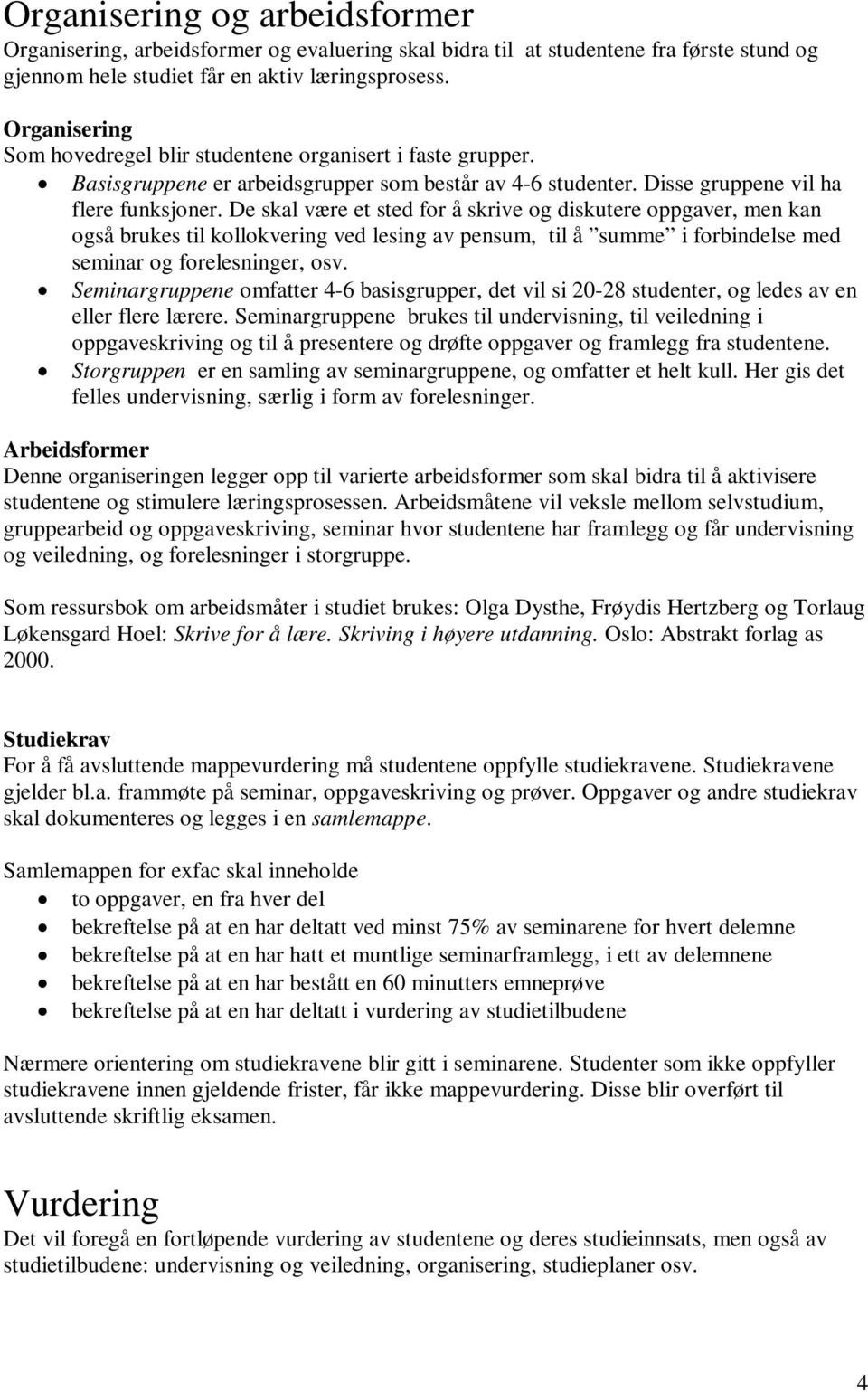 De skal være et sted for å skrive og diskutere oppgaver, men kan også brukes til kollokvering ved lesing av pensum, til å summe i forbindelse med seminar og forelesninger, osv.