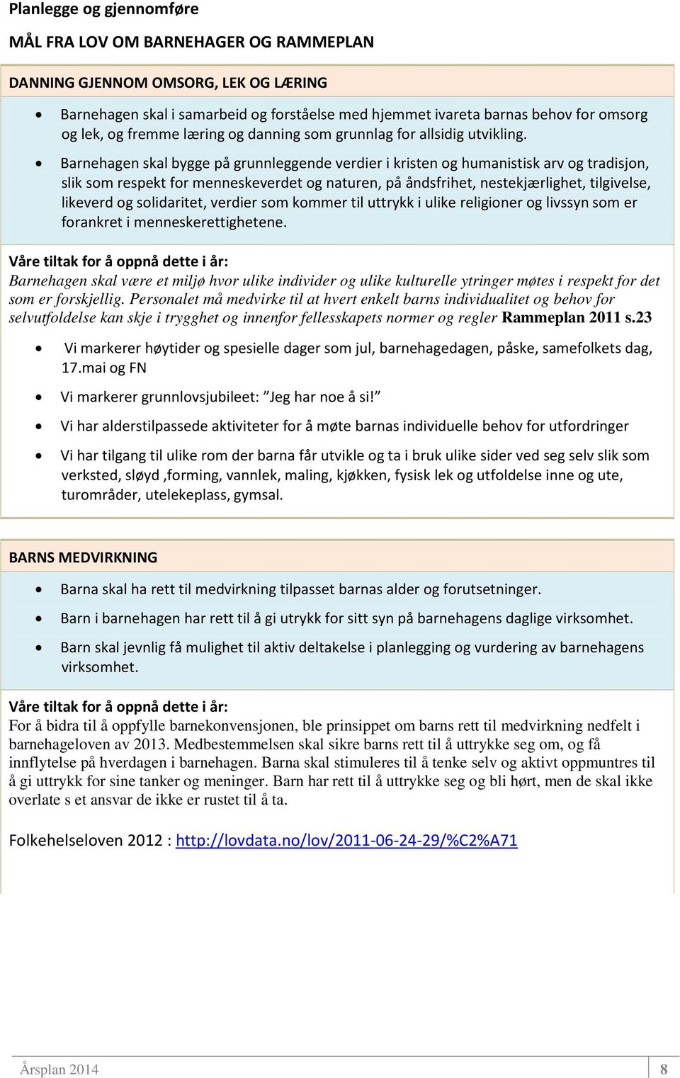 Barnehagen skal bygge på grunnleggende verdier i kristen og humanistisk arv og tradisjon, slik som respekt for menneskeverdet og naturen, på åndsfrihet, nestekjærlighet, tilgivelse, likeverd og