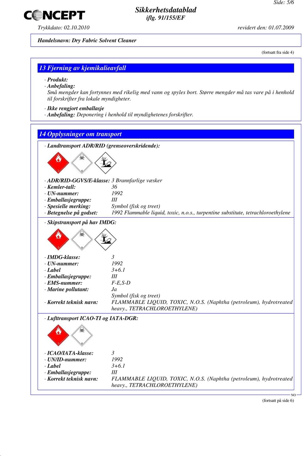 14 Opplysninger om transport Landtransport ADR/RID (grenseoverskridende): ADR/RID-GGVS/E-klasse: 3 Brannfarlige væsker Kemler-tall: 36 UN-nummer: 1992 Emballasjegruppe: III Spesielle merking: Symbol