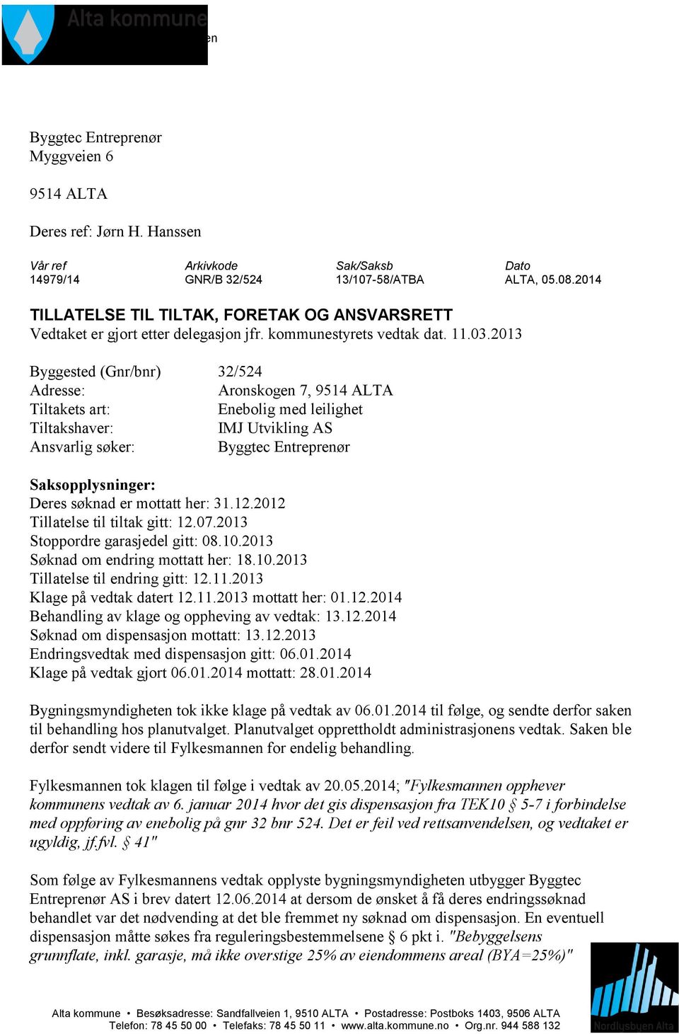 2013 Byggested (Gnr/bnr) 32/524 Adresse: Aronskogen 7, 9514 ALTA Tiltakets art: Enebolig med leilighet Tiltakshaver: IMJ Utvikling AS Ansvarlig søker: Byggtec Entreprenør Saksopplysninger: Deres