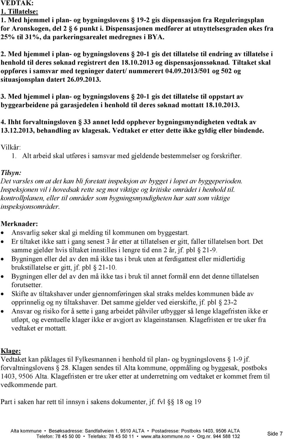 10.2013 og dispensasjonssøknad. Tiltaket skal oppføres i samsvar med tegninger datert/ nummerert 04.09.2013/501 og 502 og situasjonsplan datert 26.09.2013. 3.