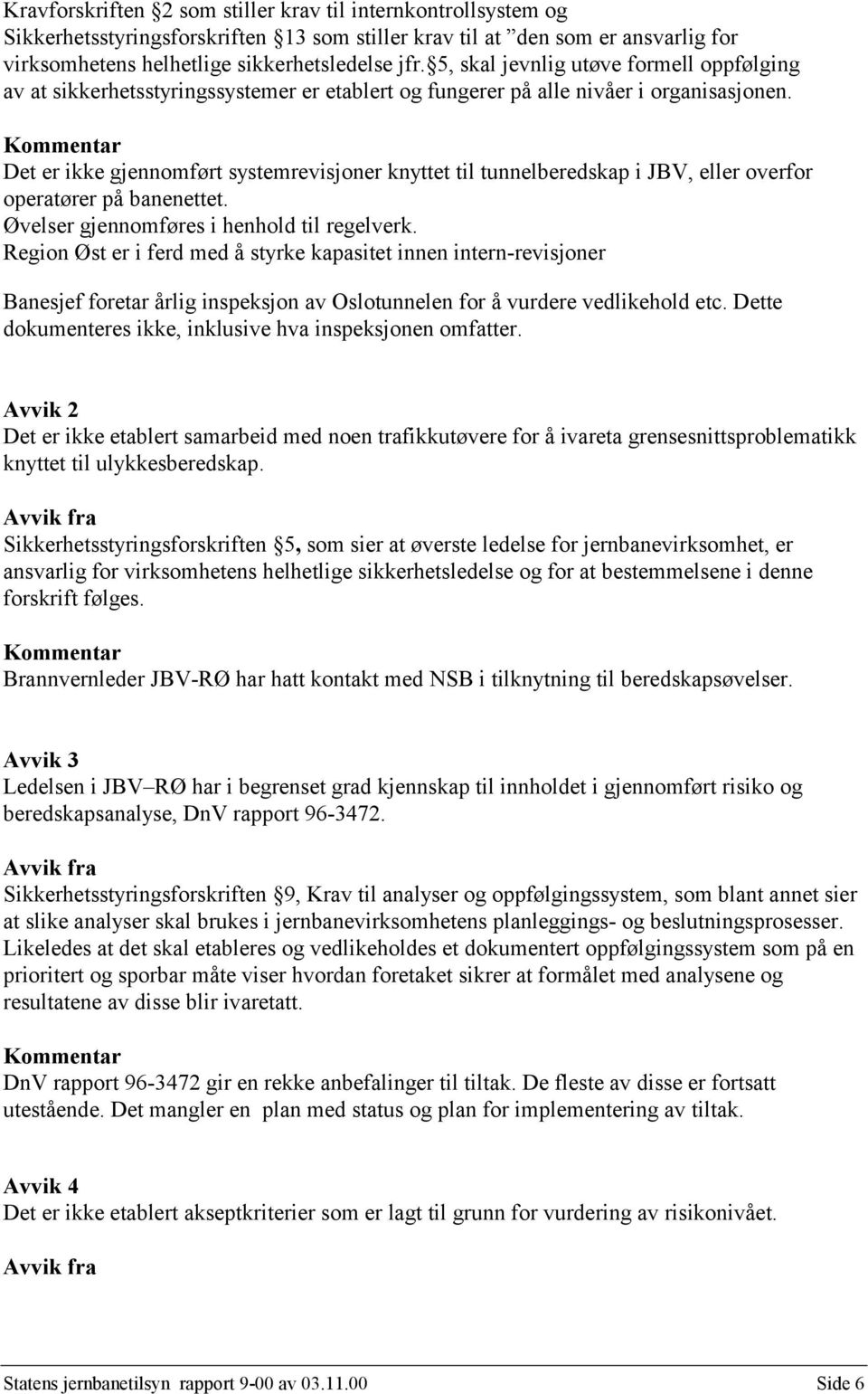 Det er ikke gjennomført systemrevisjoner knyttet til tunnelberedskap i JBV, eller overfor operatører på banenettet. Øvelser gjennomføres i henhold til regelverk.