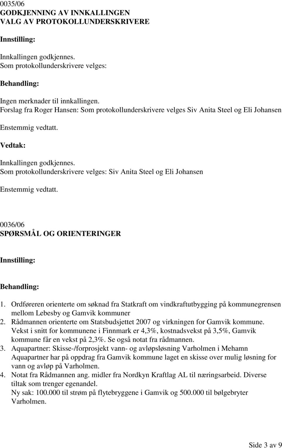 Som protokollunderskrivere velges: Siv Anita Steel og Eli Johansen 0036/06 SPØRSMÅL OG ORIENTERINGER 1.