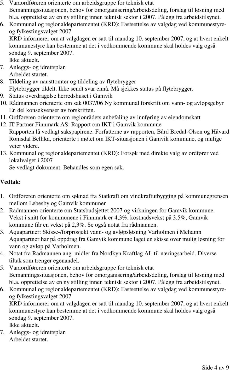 september 2007, og at hvert enkelt kommunestyre kan bestemme at det i vedkommende kommune skal holdes valg også søndag 9. september 2007. Ikke aktuelt. 7. Anleggs- og idrettsplan Arbeidet startet. 8.