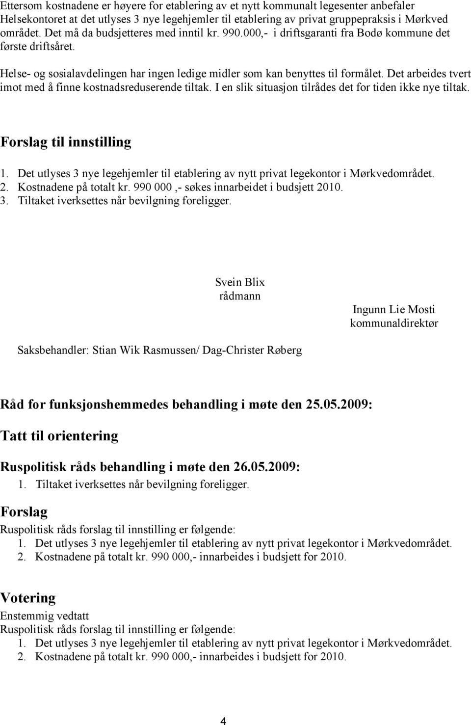 Det arbeides tvert imot med å finne kostnadsreduserende tiltak. I en slik situasjon tilrådes det for tiden ikke nye tiltak. Forslag til innstilling 2. Kostnadene på totalt kr.