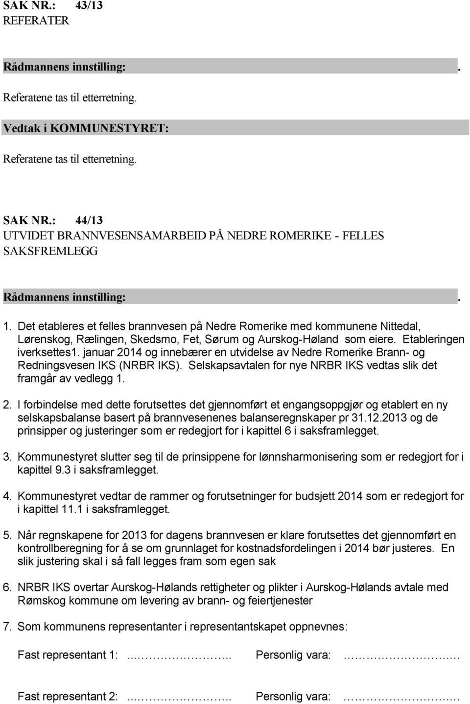 Det etableres et felles brannvesen på Nedre Romerike med kommunene Nittedal, Lørenskog, Rælingen, Skedsmo, Fet, Sørum og Aurskog-Høland som eiere. Etableringen iverksettes1.