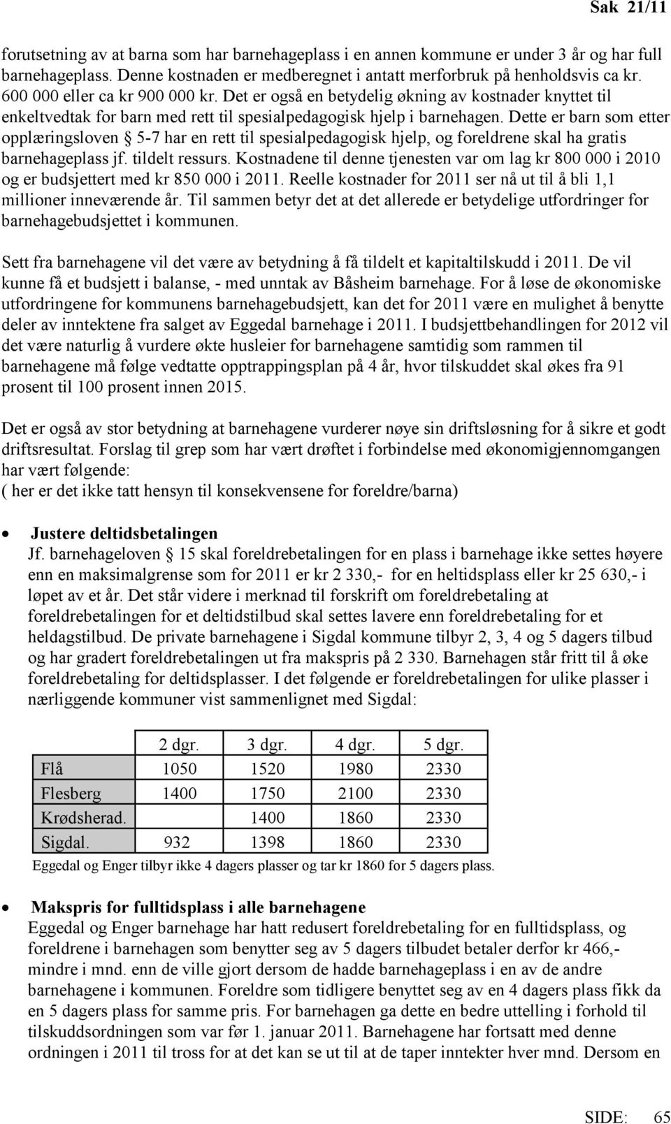 Dette er barn som etter opplæringsloven 5-7 har en rett til spesialpedagogisk hjelp, og foreldrene skal ha gratis barnehageplass jf. tildelt ressurs.