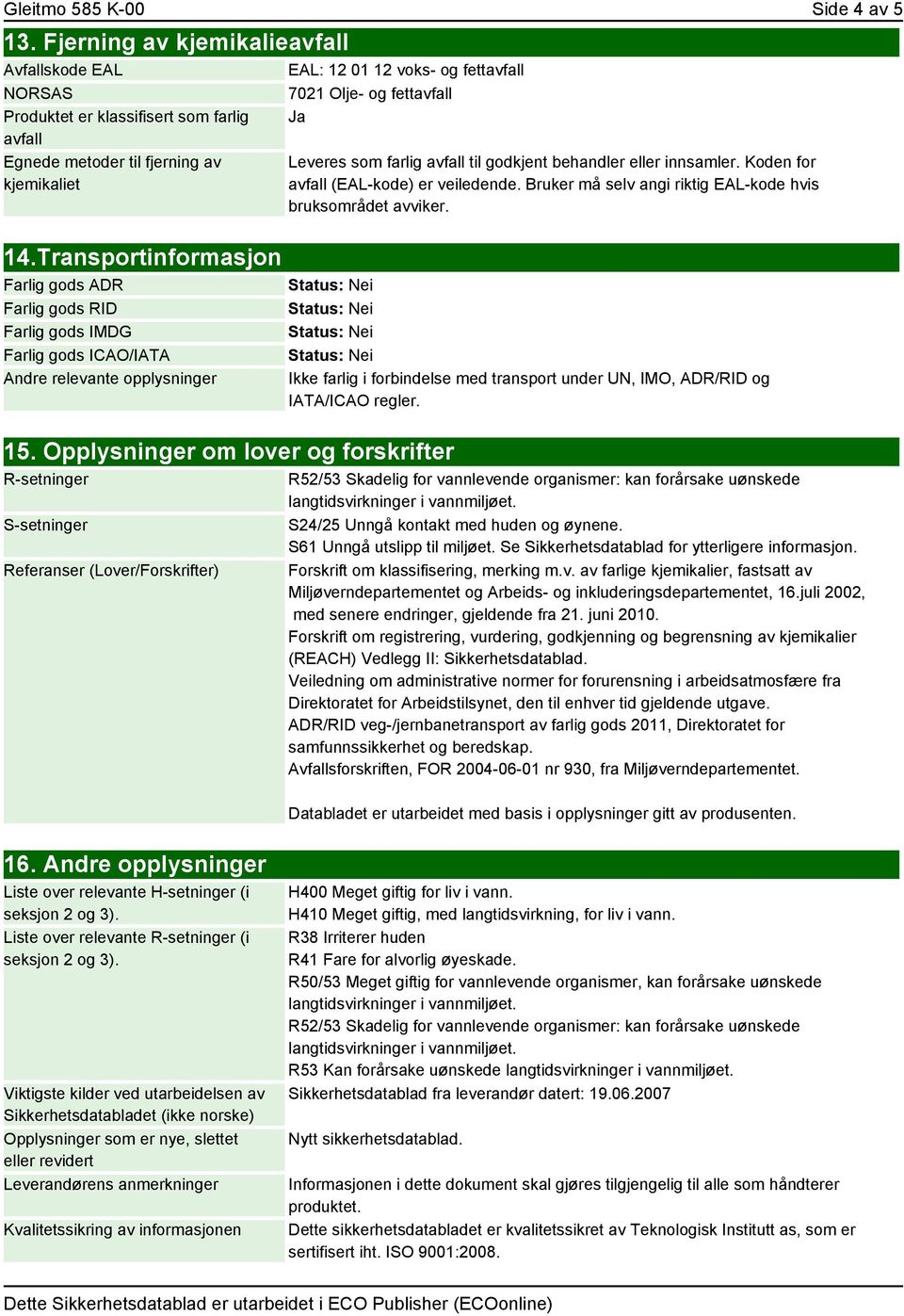 Opplysninger om lover og forskrifter R-setninger S-setninger Referanser (Lover/Forskrifter) Leveres som farlig avfall til godkjent behandler eller innsamler. Koden for avfall (EAL-kode) er veiledende.