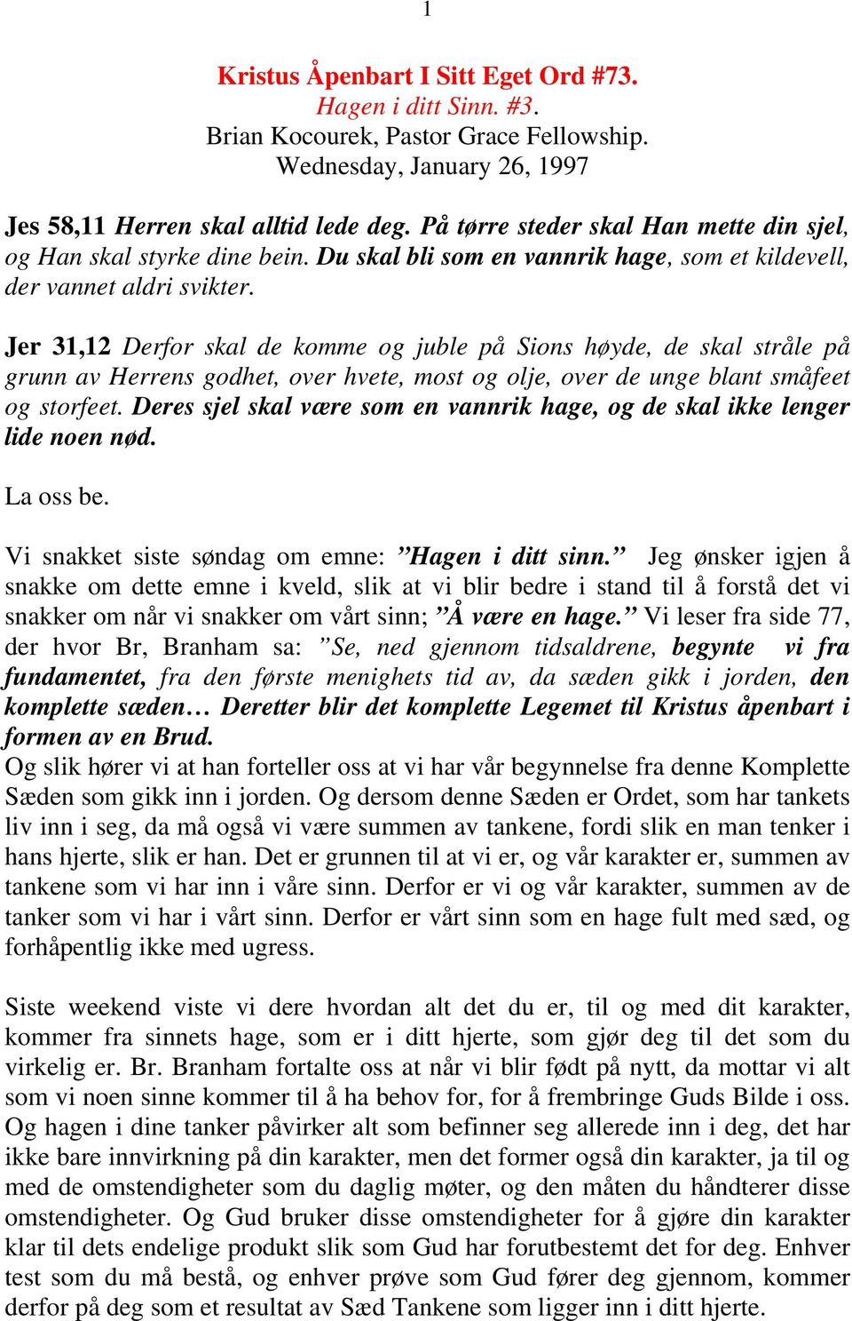 Jer 31,12 Derfor skal de komme og juble på Sions høyde, de skal stråle på grunn av Herrens godhet, over hvete, most og olje, over de unge blant småfeet og storfeet.