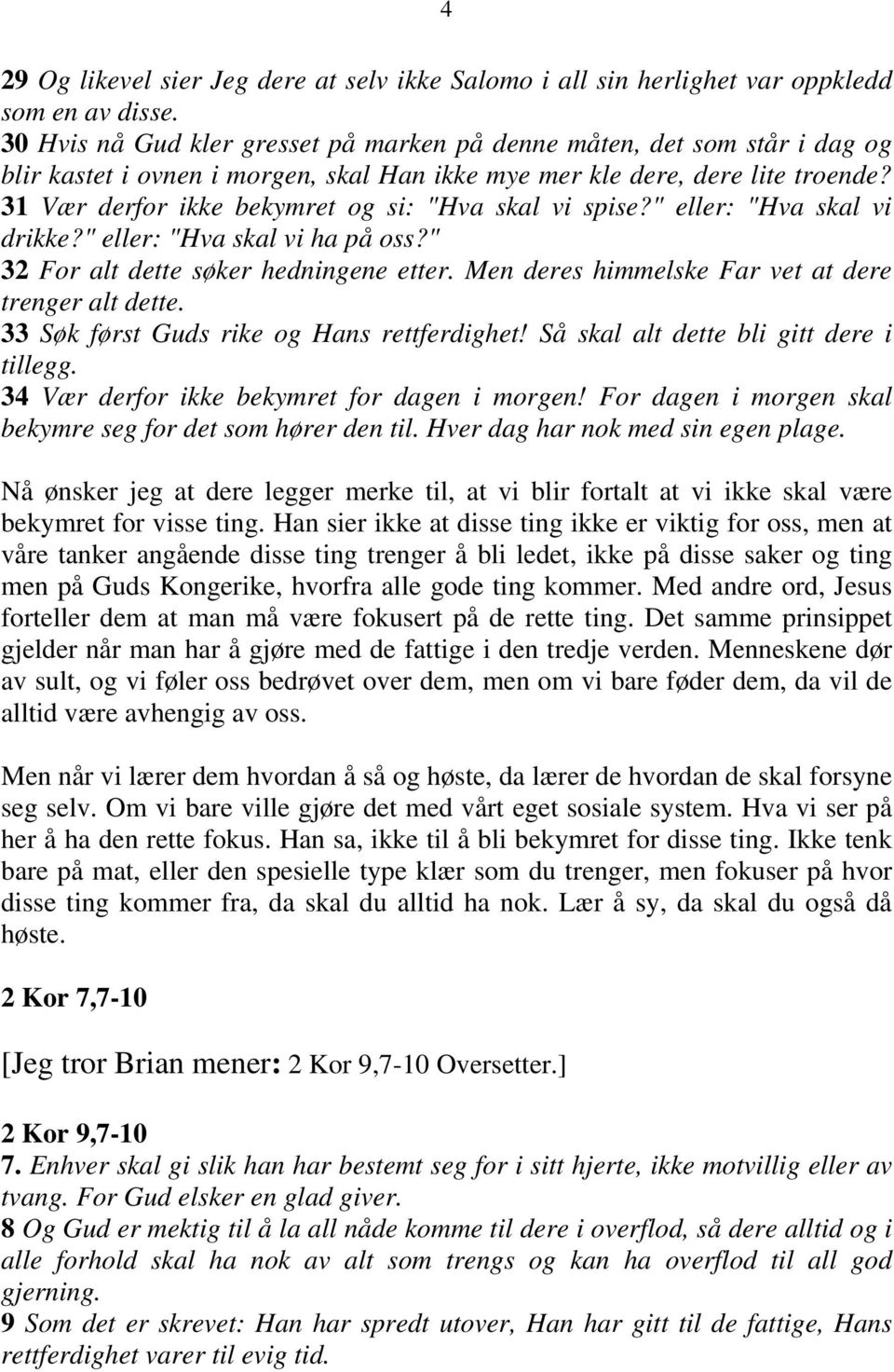 31 Vær derfor ikke bekymret og si: "Hva skal vi spise?" eller: "Hva skal vi drikke?" eller: "Hva skal vi ha på oss?" 32 For alt dette søker hedningene etter.