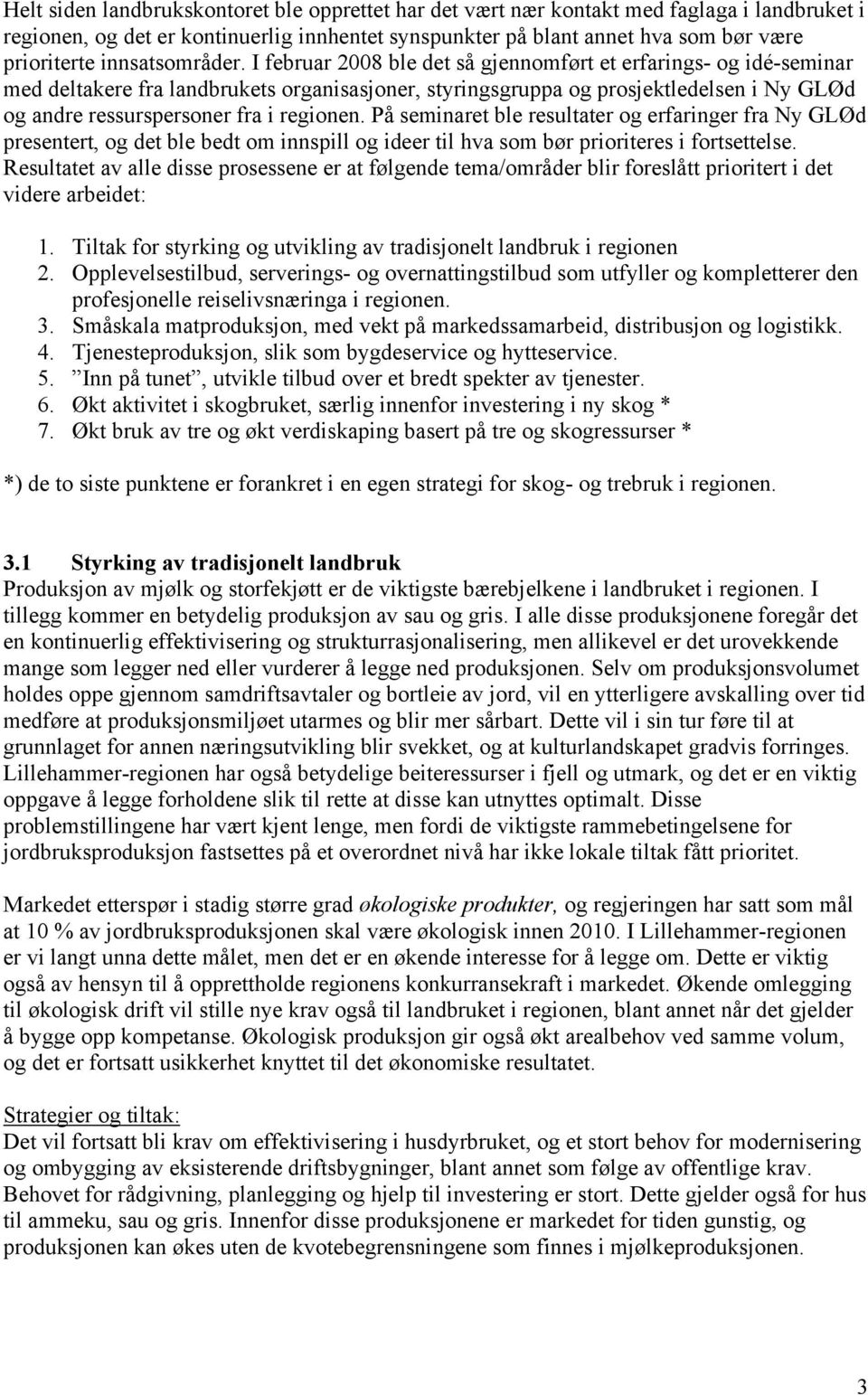 I februar 2008 ble det så gjennomført et erfarings- og idé-seminar med deltakere fra landbrukets organisasjoner, styringsgruppa og prosjektledelsen i Ny GLØd og andre ressurspersoner fra i regionen.