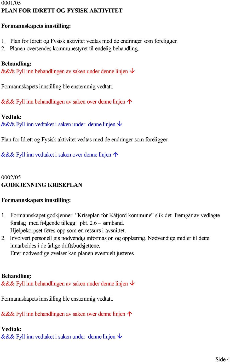 0002/05 GODKJENNING KRISEPLAN Formannskapets innstilling: 1. Formannskapet godkjenner Kriseplan for Kåfjord kommune slik det fremgår av vedlagte forslag med følgende tillegg: pkt. 2.6 samband.