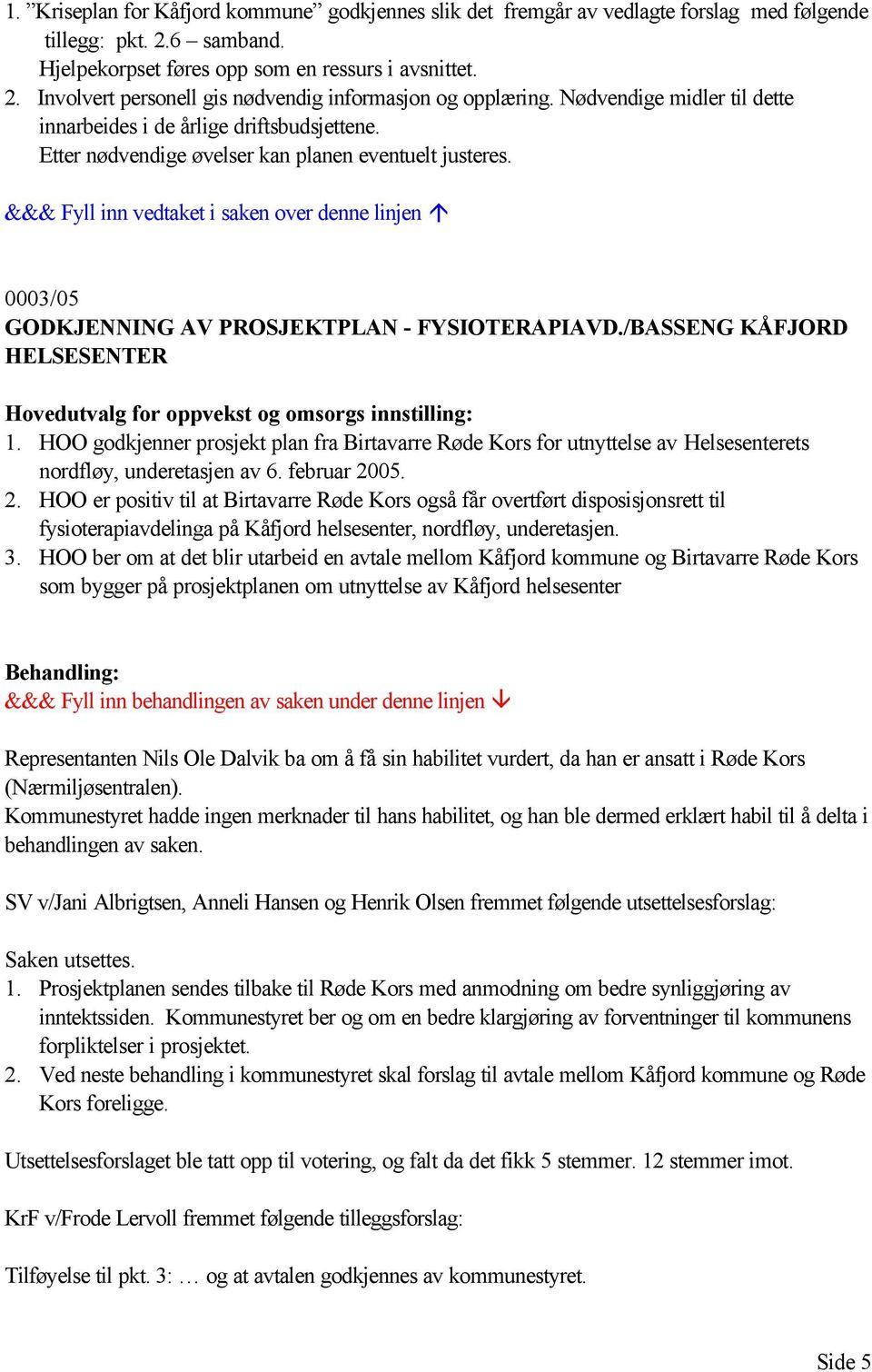 /BASSENG KÅFJORD HELSESENTER Hovedutvalg for oppvekst og omsorgs innstilling: 1. HOO godkjenner prosjekt plan fra Birtavarre Røde Kors for utnyttelse av Helsesenterets nordfløy, underetasjen av 6.