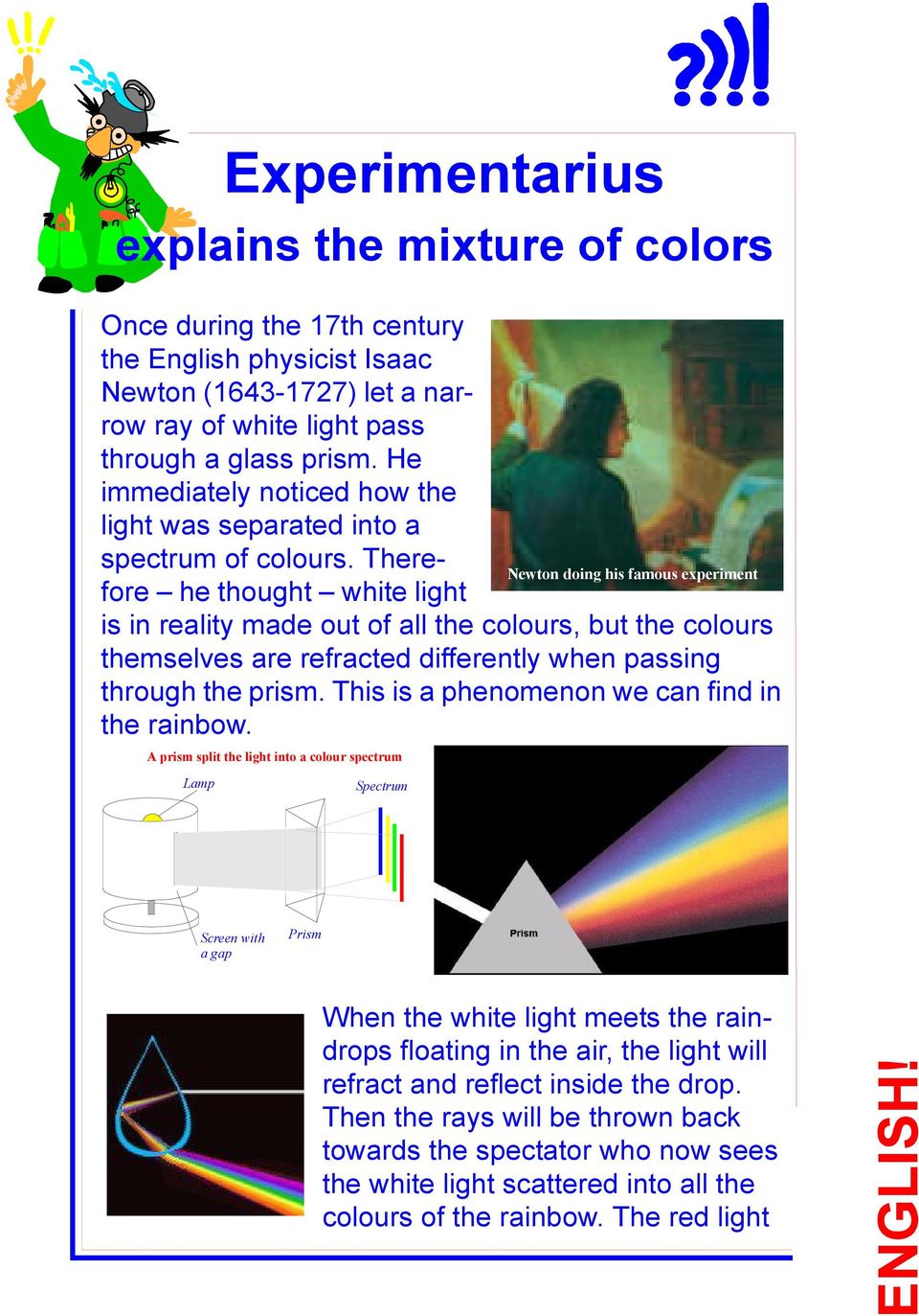 Therefore he thought white light ewton doing his famous experiment is in reality made out of all the colours, but the colours themselves are refracted differently when passing through the prism.