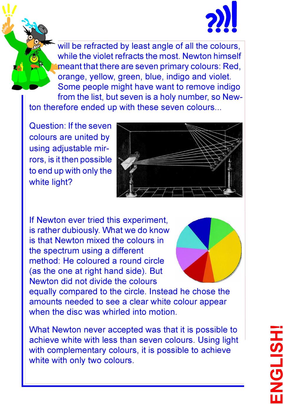 .. Question: If the seven colours are united by using adjustable mirrors, is it then possible to end up with only the white light? If Newton ever tried this experiment, is rather dubiously.