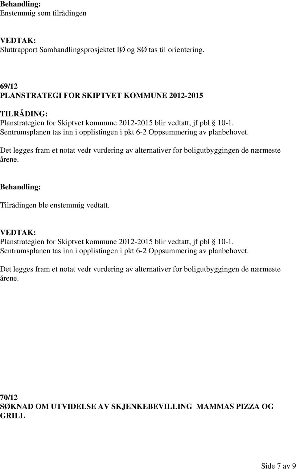 Sentrumsplanen tas inn i opplistingen i pkt 6-2 Oppsummering av planbehovet. Det legges fram et notat vedr vurdering av alternativer for boligutbyggingen de nærmeste årene.