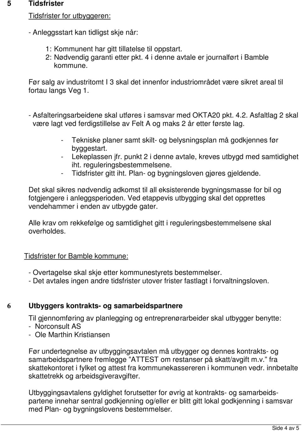 - Asfalteringsarbeidene skal utføres i samsvar med OKTA20 pkt. 4.2. Asfaltlag 2 skal være lagt ved ferdigstillelse av Felt A og maks 2 år etter første lag.