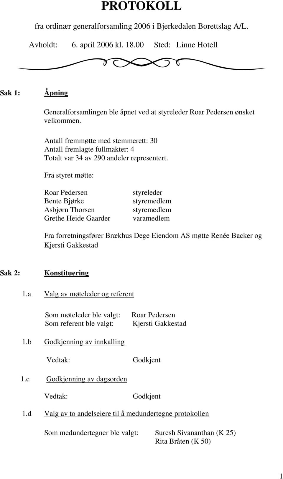 Antall fremmøtte med stemmerett: 30 Antall fremlagte fullmakter: 4 Totalt var 34 av 290 andeler representert.