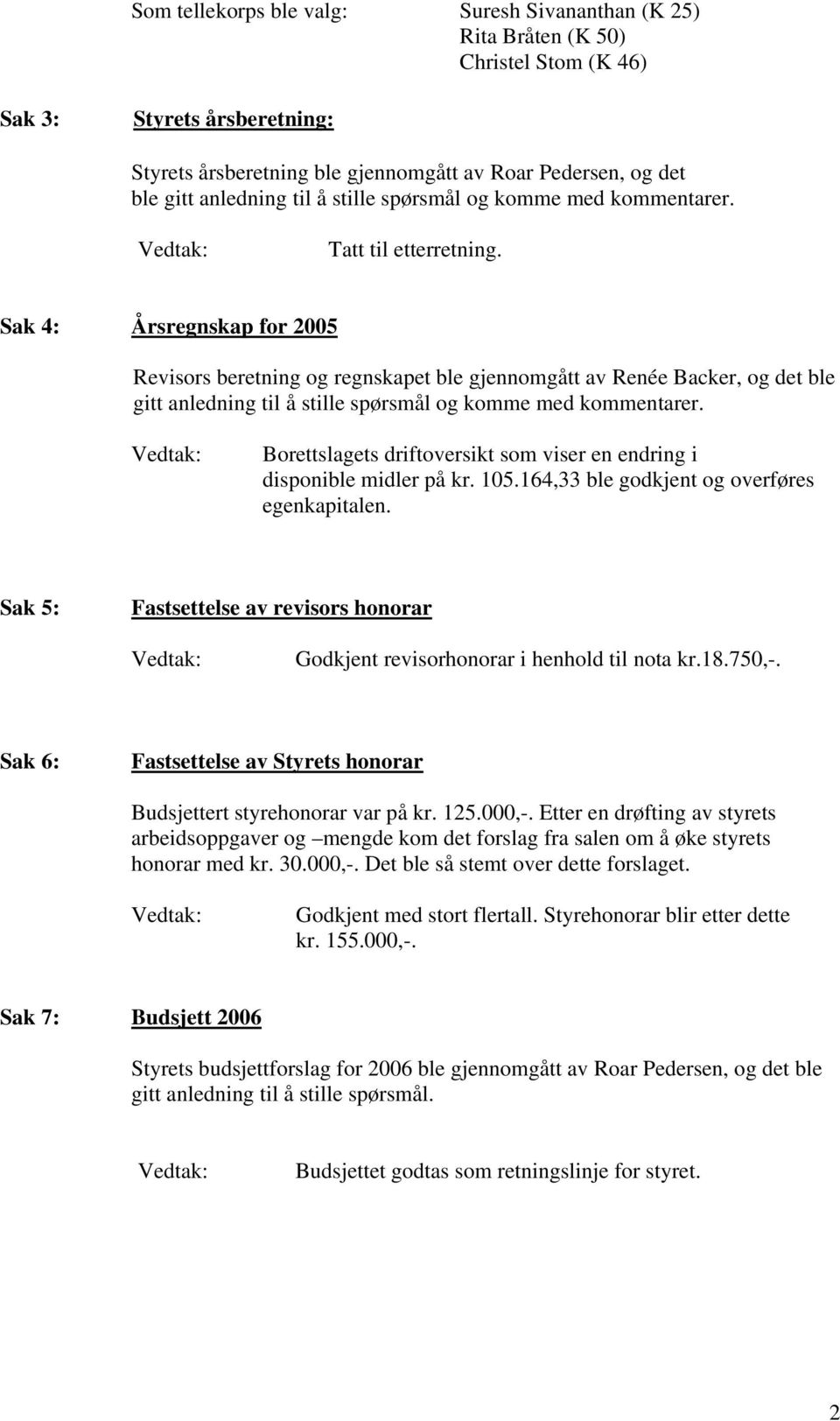 Sak 4: Årsregnskap for 2005 Revisors beretning og regnskapet ble gjennomgått av Renée Backer, og det ble gitt anledning til å stille spørsmål og komme med kommentarer.