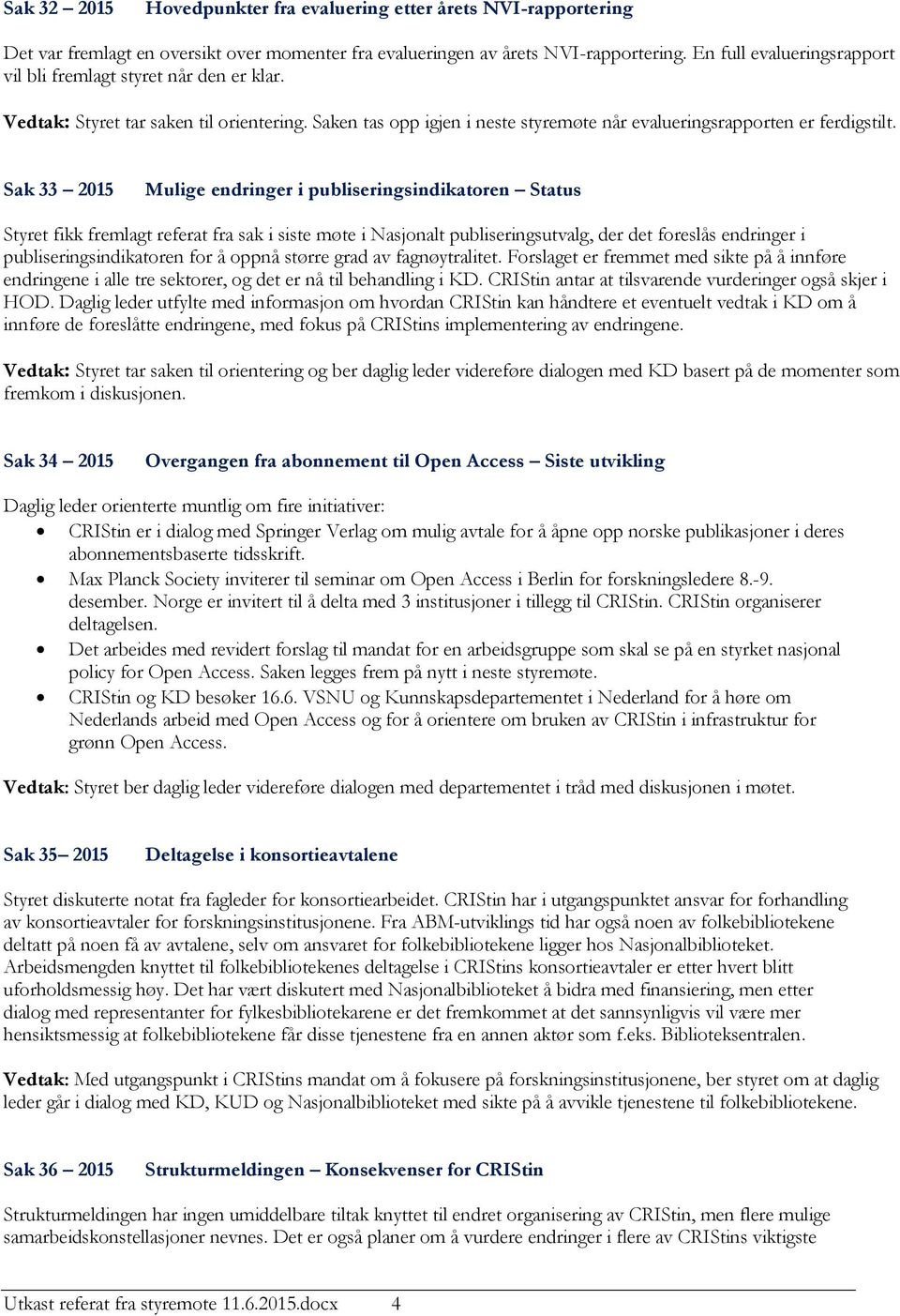 Sak 33 2015 Mulige endringer i publiseringsindikatoren Status Styret fikk fremlagt referat fra sak i siste møte i Nasjonalt publiseringsutvalg, der det foreslås endringer i publiseringsindikatoren