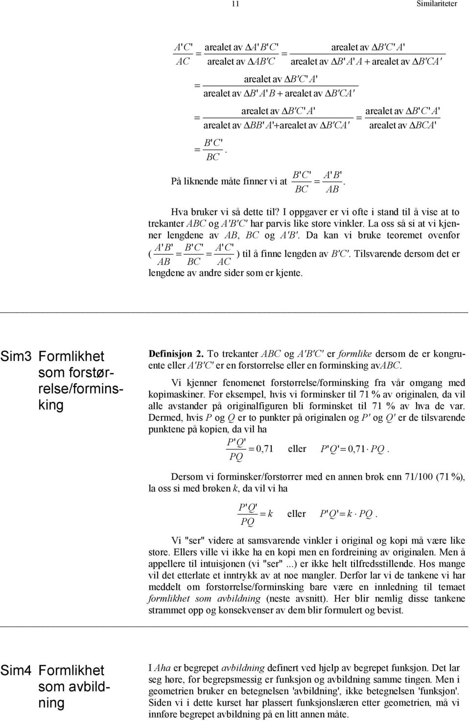 I oppgaver er vi ofte i stand til å vise at to trekanter ABC og B'C' har parvis like store vinkler. La oss så si at vi kjenner lengdene av AB, BC og B'.