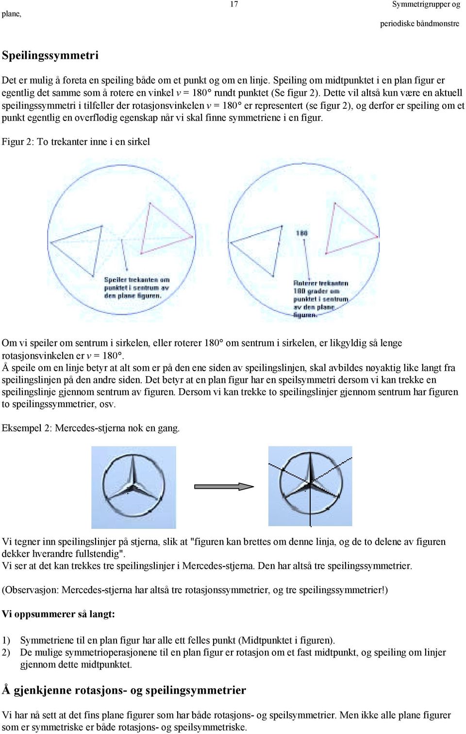 Dette vil altså kun være en aktuell speilingssymmetri i tilfeller der rotasjonsvinkelen v = 180 er representert (se figur ), og derfor er speiling om et punkt egentlig en overflødig egenskap når vi