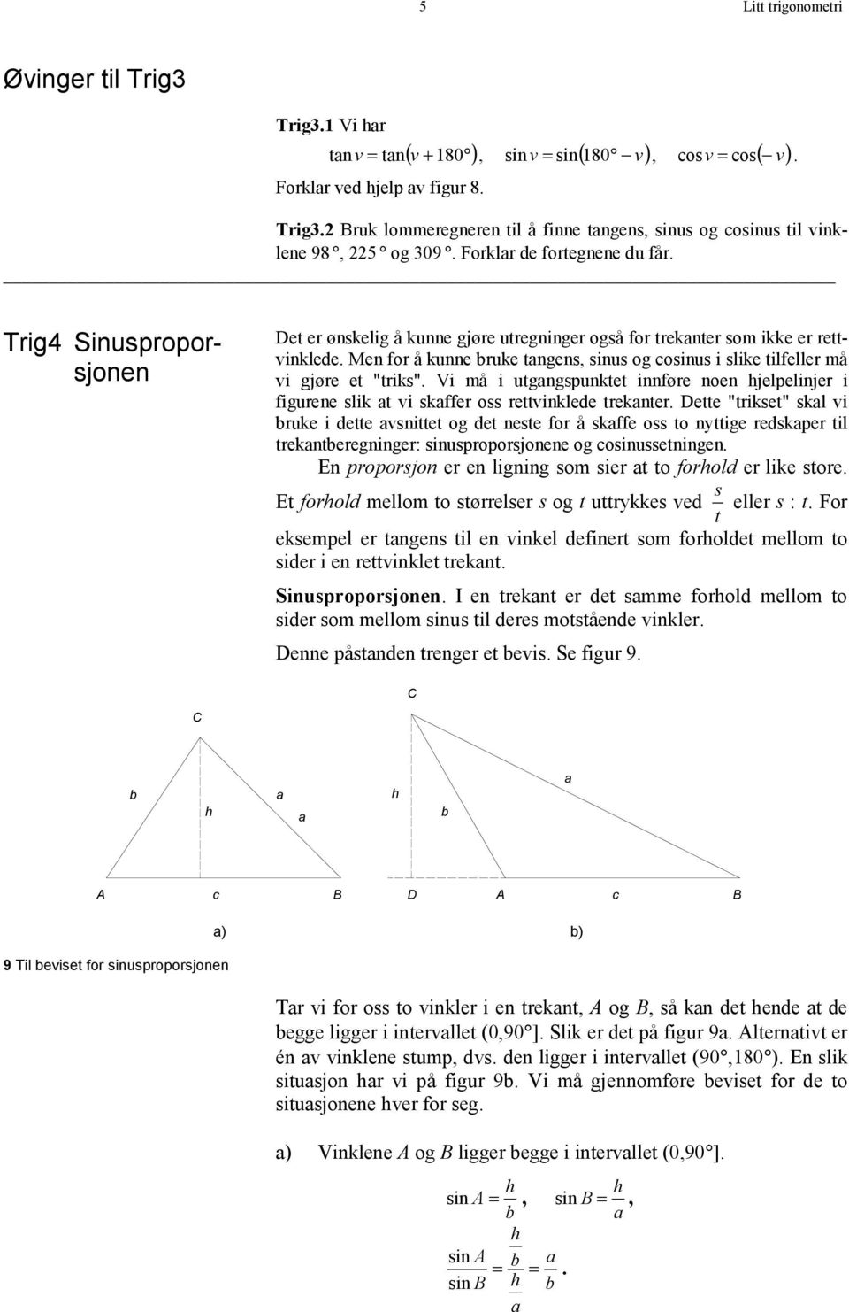 Men for å kunne bruke tangens, sinus og cosinus i slike tilfeller må vi gjøre et "triks". Vi må i utgangspunktet innføre noen hjelpelinjer i figurene slik at vi skaffer oss rettvinklede trekanter.