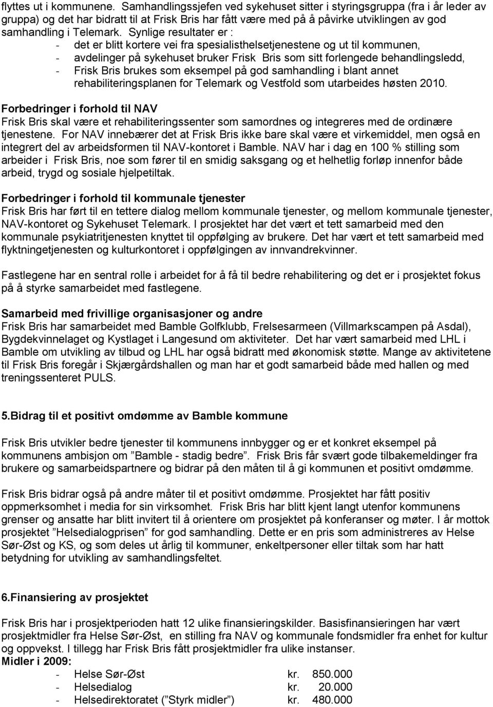 Synlige resultater er : - det er blitt kortere vei fra spesialisthelsetjenestene og ut til kommunen, - avdelinger på sykehuset bruker Frisk Bris som sitt forlengede behandlingsledd, - Frisk Bris