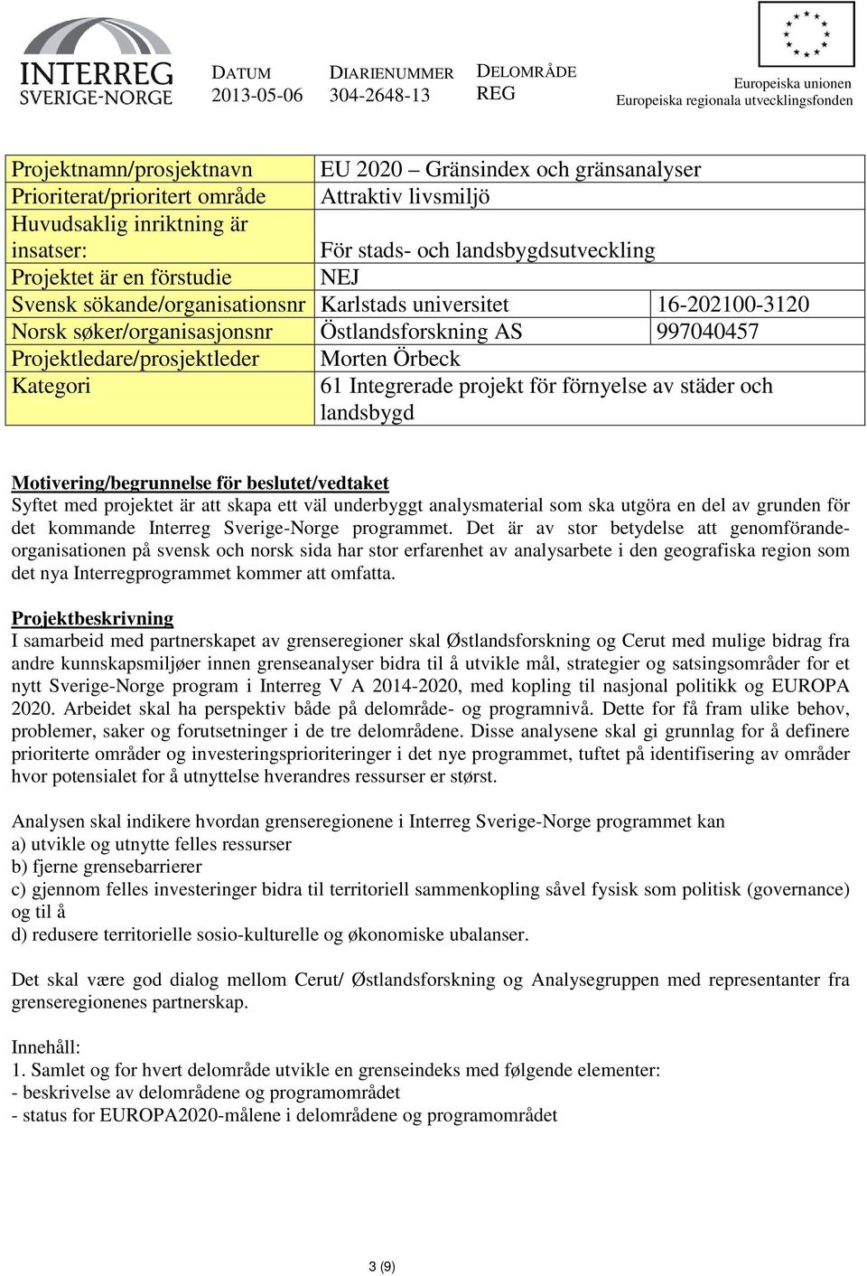 Norsk søker/organisasjonsnr Östlandsforskning AS 997040457 Projektledare/prosjektleder Morten Örbeck Kategori 61 Integrerade projekt för förnyelse av städer och landsbygd Motivering/begrunnelse för