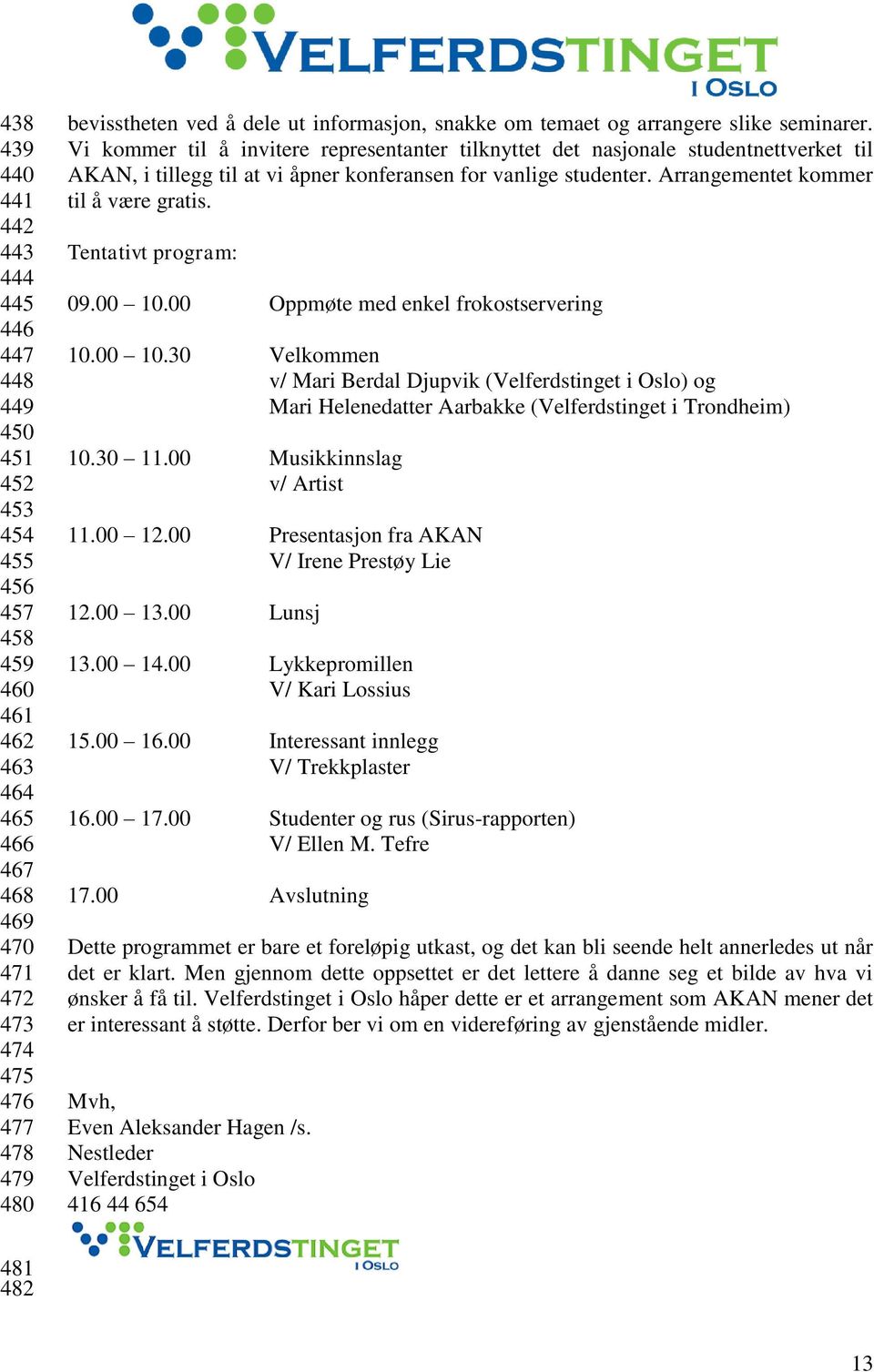 Vi kommer til å invitere representanter tilknyttet det nasjonale studentnettverket til AKAN, i tillegg til at vi åpner konferansen for vanlige studenter. Arrangementet kommer til å være gratis.