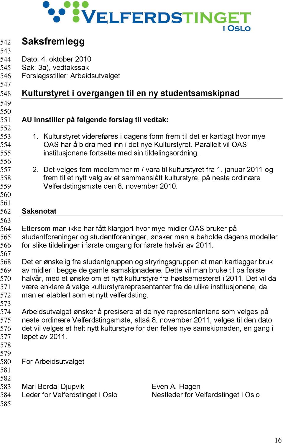 Kulturstyret videreføres i dagens form frem til det er kartlagt hvor mye OAS har å bidra med inn i det nye Kulturstyret. Parallelt vil OAS institusjonene fortsette med sin tildelingsordning. 2.