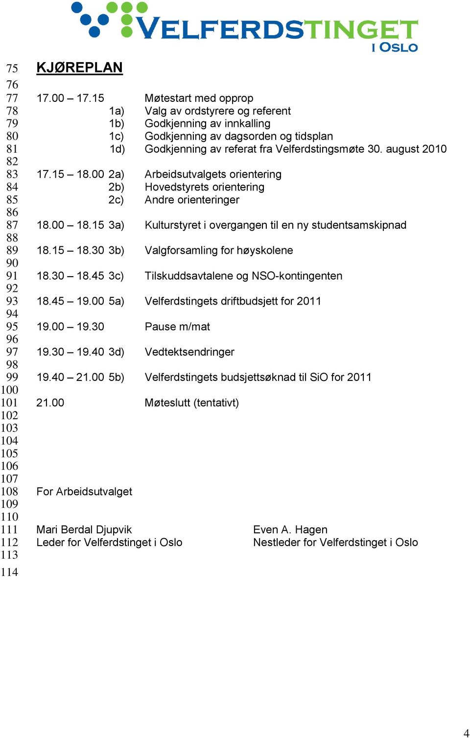 15 18.00 2a) Arbeidsutvalgets orientering 2b) Hovedstyrets orientering 2c) Andre orienteringer 18.00 18.15 3a) Kulturstyret i overgangen til en ny studentsamskipnad 18.15 18.30 3b) Valgforsamling for høyskolene 18.