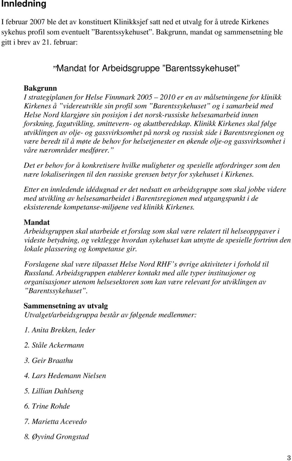 februar: Mandat for Arbeidsgruppe Barentssykehuset Bakgrunn I strategiplanen for Helse Finnmark 2005 2010 er en av målsetningene for klinikk Kirkenes å videreutvikle sin profil som Barentssykehuset