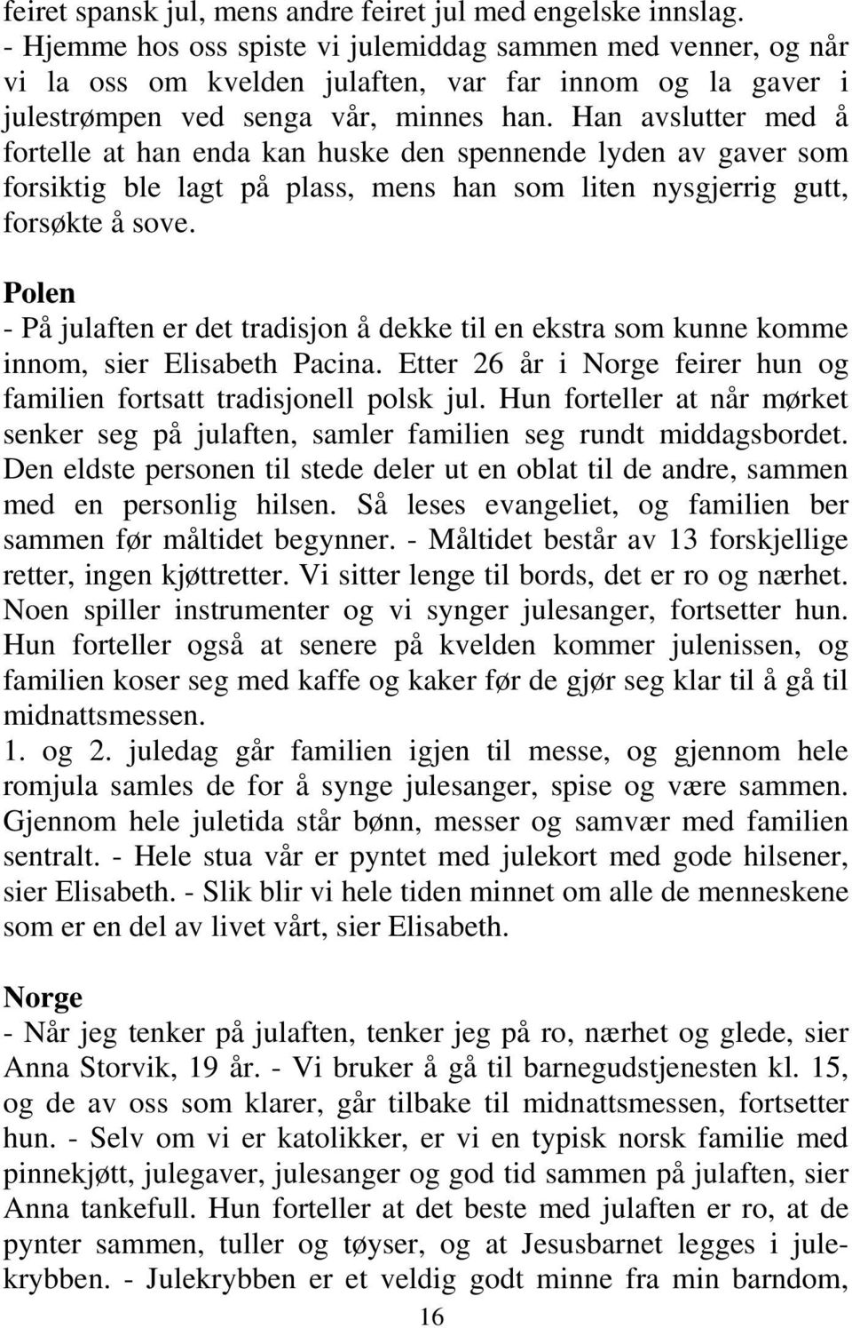 Han avslutter med å fortelle at han enda kan huske den spennende lyden av gaver som forsiktig ble lagt på plass, mens han som liten nysgjerrig gutt, forsøkte å sove.